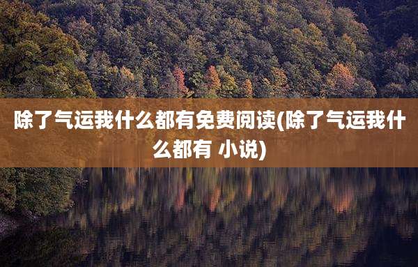 除了气运我什么都有免费阅读(除了气运我什么都有 小说)