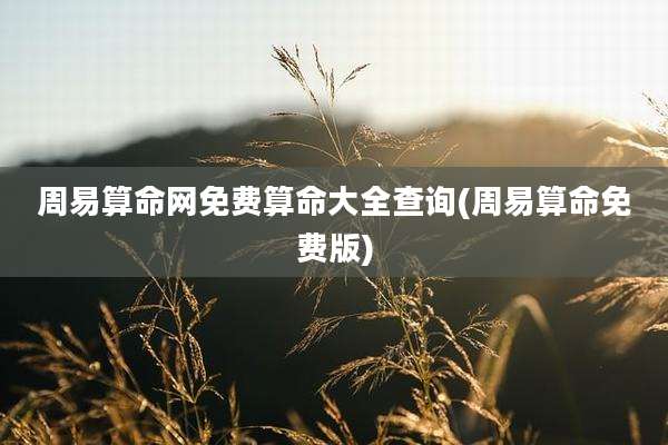 周易算命网免费算命大全查询(周易算命免费版)