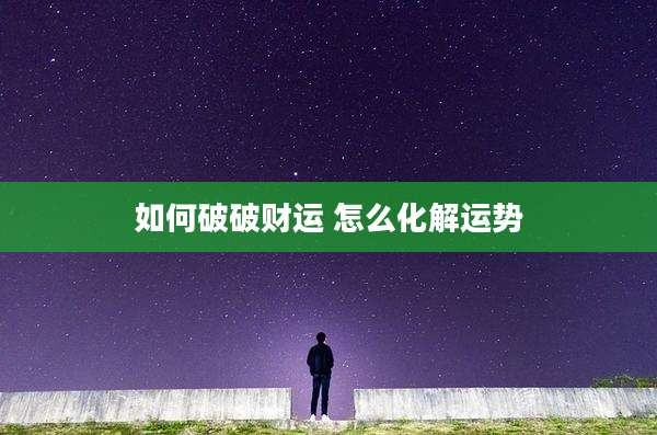 如何破破财运 怎么化解运势
