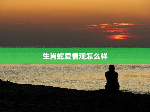 生肖蛇爱情观怎么样