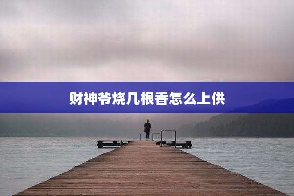 财神爷烧几根香怎么上供