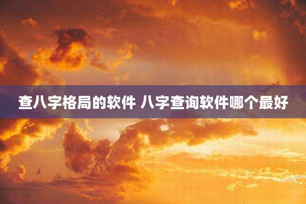 查八字格局的软件 八字查询软件哪个最好