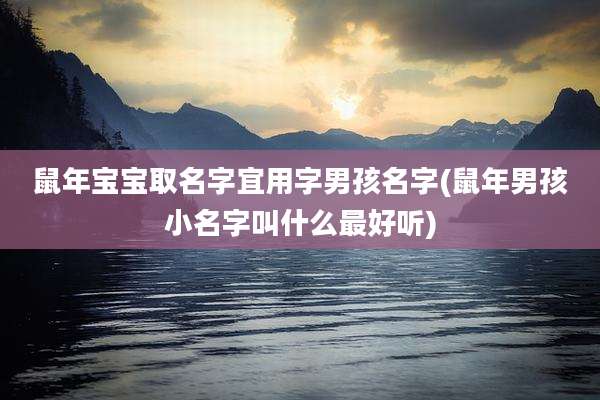 鼠年宝宝取名字宜用字男孩名字(鼠年男孩小名字叫什么最好听)