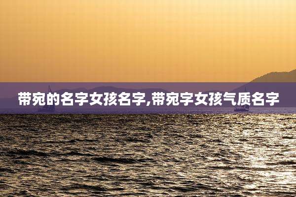 带宛的名字女孩名字,带宛字女孩气质名字