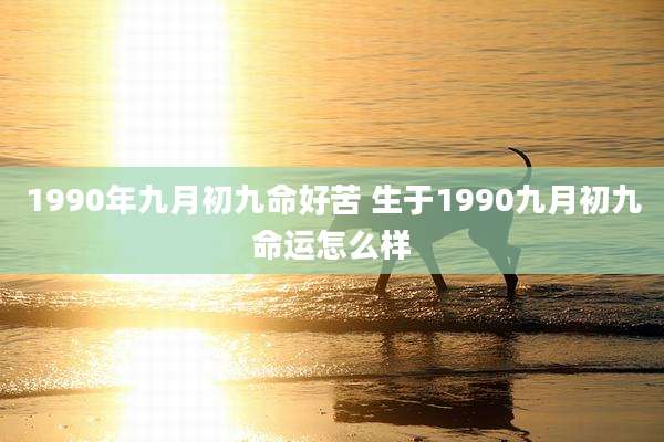 1990年九月初九命好苦 生于1990九月初九命运怎么样