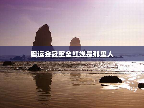 奥运会冠军全红婵是那里人