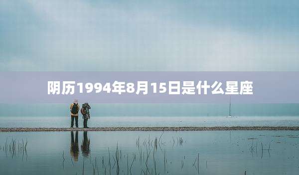 阴历1994年8月15日是什么星座
