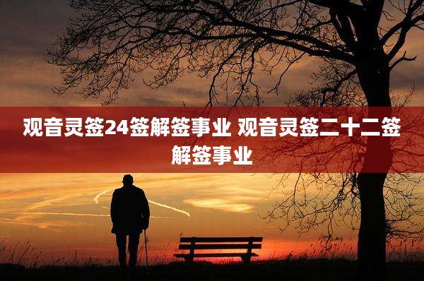 观音灵签24签解签事业 观音灵签二十二签解签事业