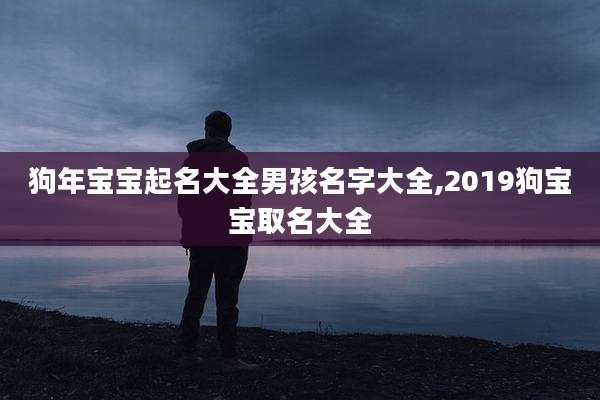 狗年宝宝起名大全男孩名字大全,2019狗宝宝取名大全