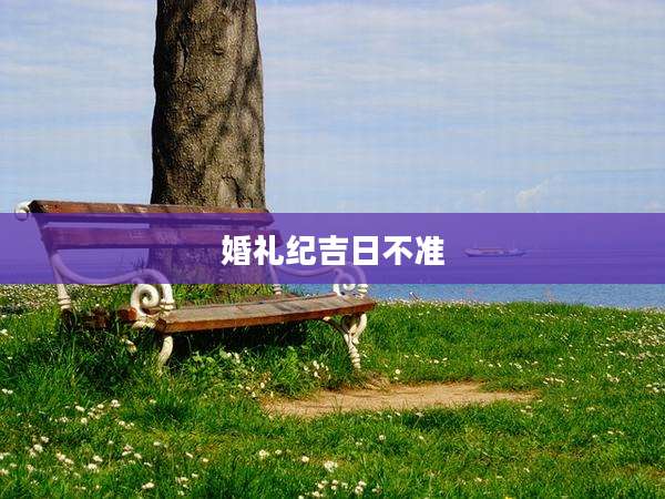 婚礼纪吉日不准