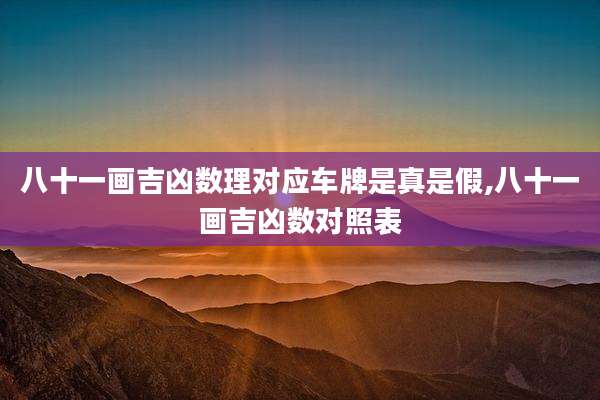 八十一画吉凶数理对应车牌是真是假,八十一画吉凶数对照表