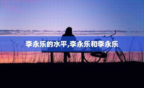 李永乐的水平,李永乐和李永乐