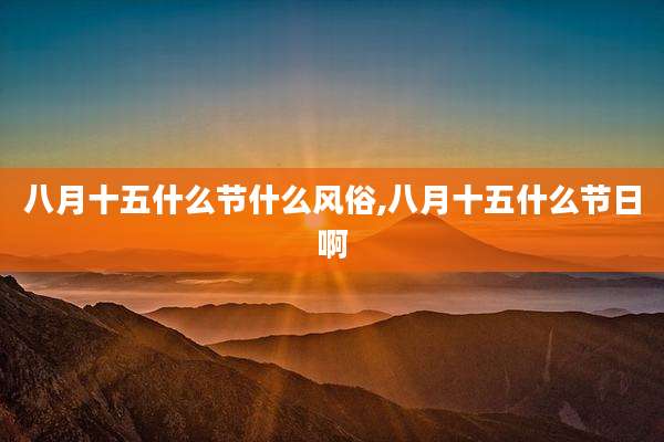 八月十五什么节什么风俗,八月十五什么节日啊