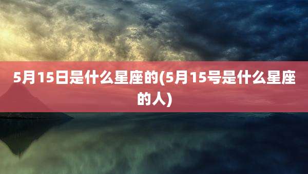 5月15日是什么星座的(5月15号是什么星座的人)