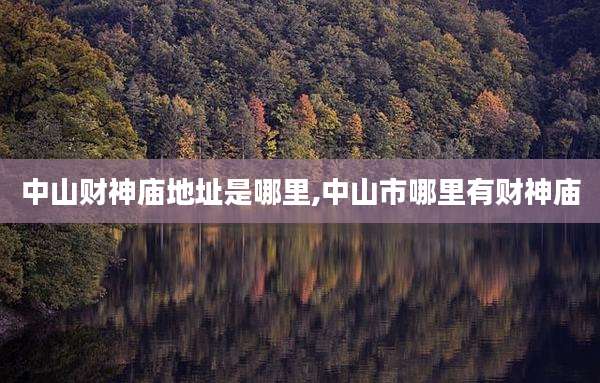 中山财神庙地址是哪里,中山市哪里有财神庙