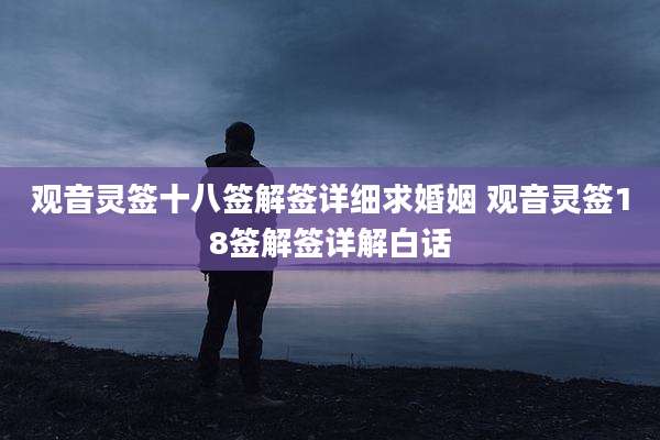 观音灵签十八签解签详细求婚姻 观音灵签18签解签详解白话