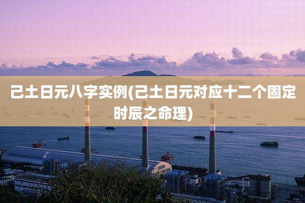 己土日元八字实例(己土日元对应十二个固定时辰之命理)