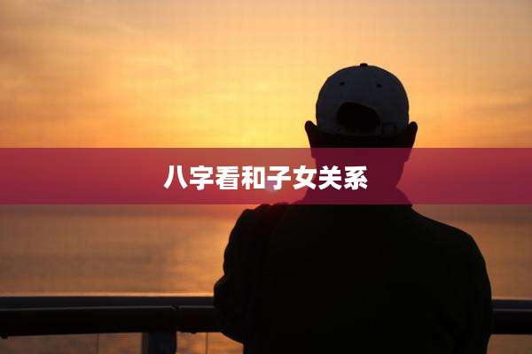 八字看和子女关系