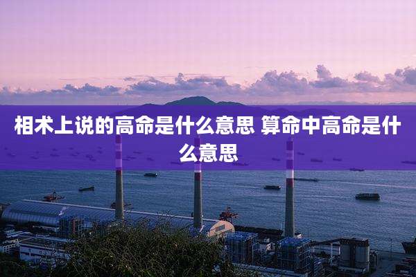相术上说的高命是什么意思 算命中高命是什么意思