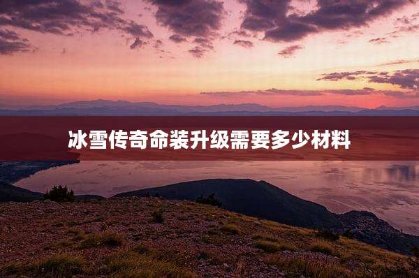冰雪传奇命装升级需要多少材料