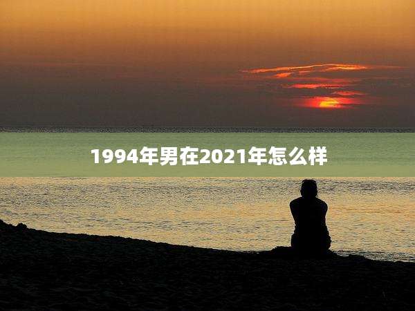 1994年男在2021年怎么样