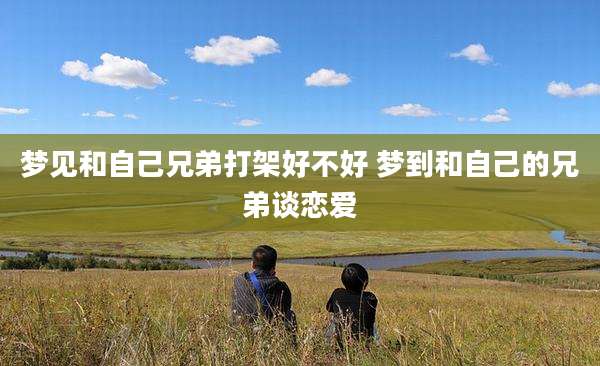 梦见和自己兄弟打架好不好 梦到和自己的兄弟谈恋爱