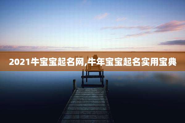 2021牛宝宝起名网,牛年宝宝起名实用宝典