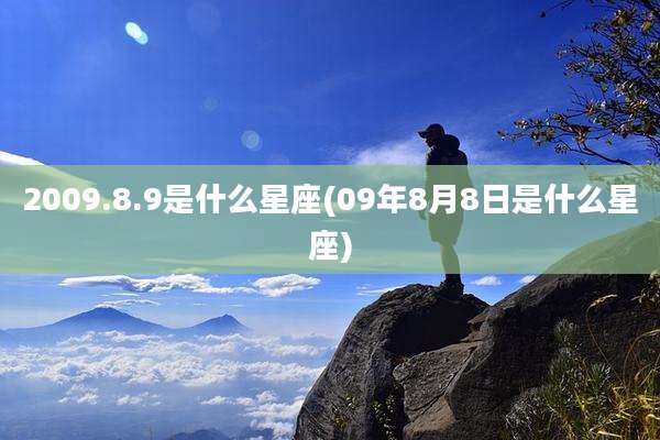 2009.8.9是什么星座(09年8月8日是什么星座)
