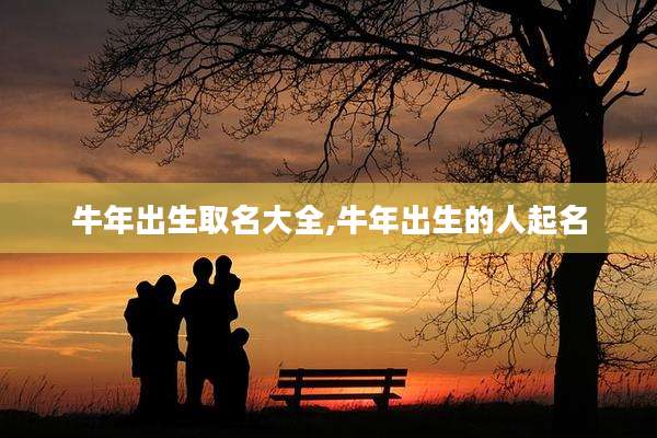 牛年出生取名大全,牛年出生的人起名