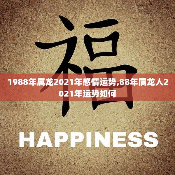 1988年属龙2021年感情运势,88年属龙人2021年运势如何