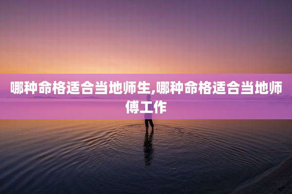 哪种命格适合当地师生,哪种命格适合当地师傅工作