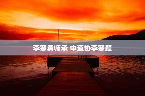 李寒勇师承 中道协李寒颖