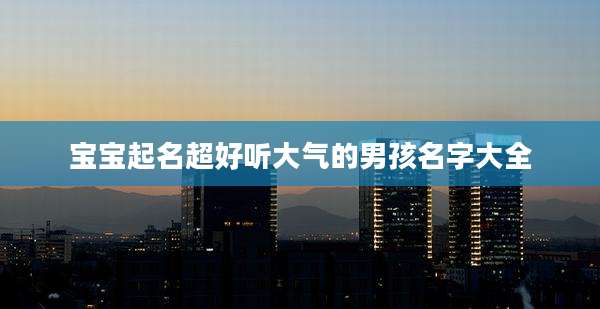 宝宝起名超好听大气的男孩名字大全