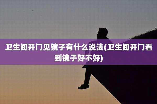 卫生间开门见镜子有什么说法(卫生间开门看到镜子好不好)