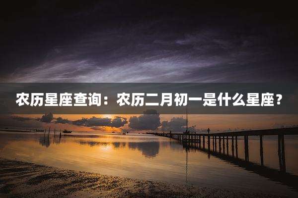 农历星座查询：农历二月初一是什么星座？