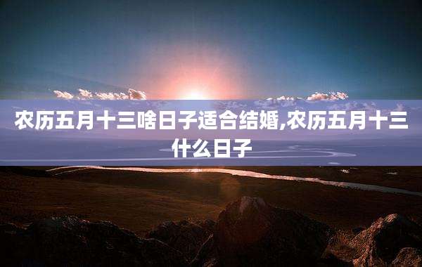 农历五月十三啥日子适合结婚,农历五月十三什么日子