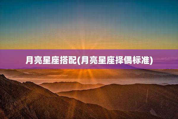 月亮星座搭配(月亮星座择偶标准)