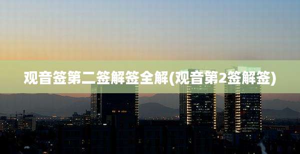 观音签第二签解签全解(观音第2签解签)