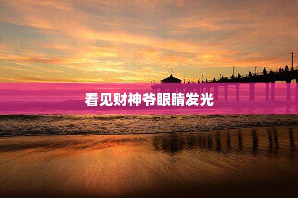 看见财神爷眼睛发光