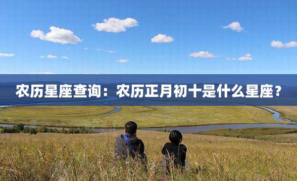 农历星座查询:农历正月初十是什么星座?