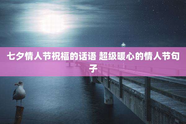 七夕情人节祝福的话语 超级暖心的情人节句子