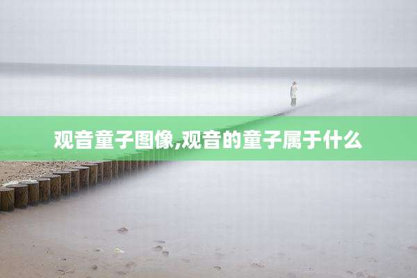 观音童子图像,观音的童子属于什么
