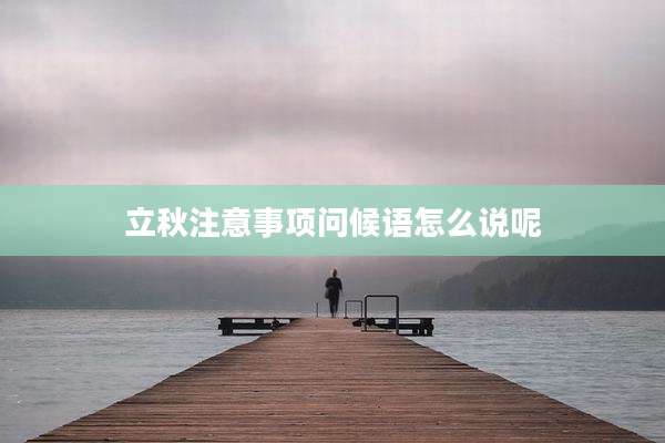 立秋注意事项问候语怎么说呢