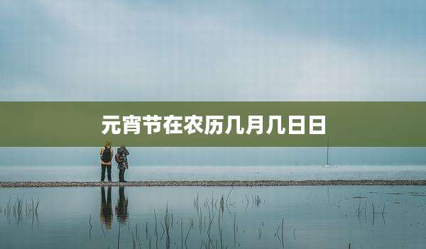 元宵节在农历几月几日日