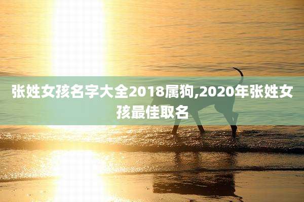 张姓女孩名字大全2018属狗,2020年张姓女孩最佳取名