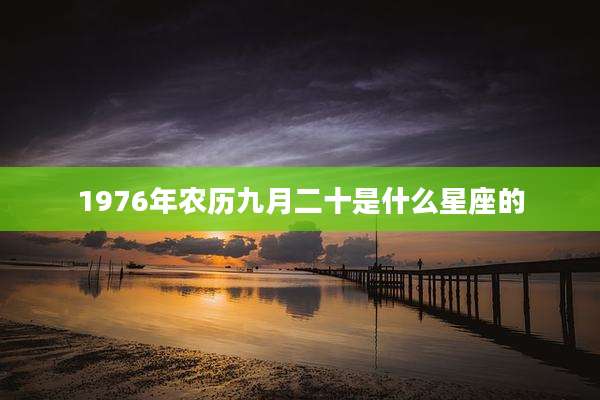 1976年农历九月二十是什么星座的