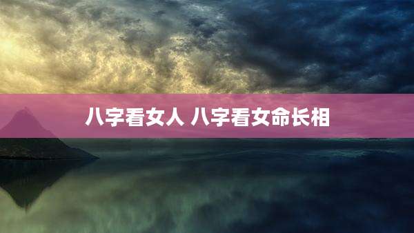 八字看女人 八字看女命长相