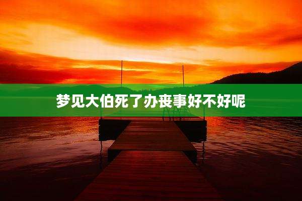 梦见大伯死了办丧事好不好呢