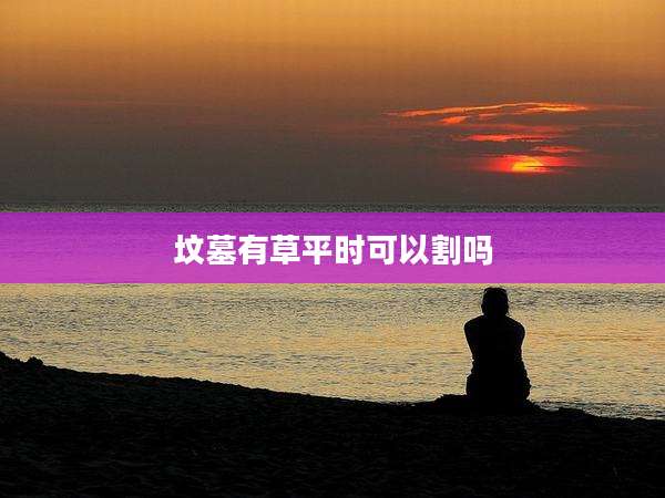 坟墓有草平时可以割吗
