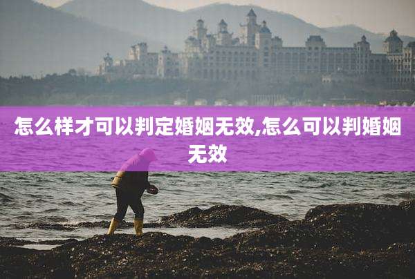 怎么样才可以判定婚姻无效,怎么可以判婚姻无效